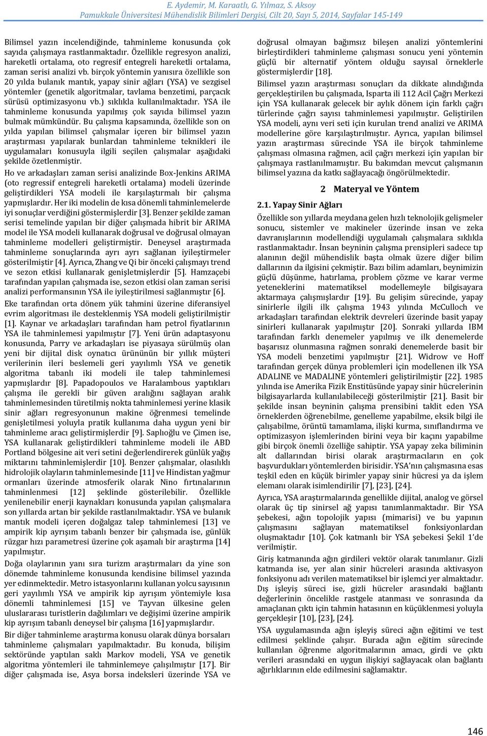 mantık, yapay sinir ağları (YSA) ve sezgisel yöntemler (genetik algoritmalar, tavlama benzetimi, parçacık sürüsü optimizasyonu vb) sıklıkla kullanılmaktadır YSA ile tahminleme konusunda yapılmış çok