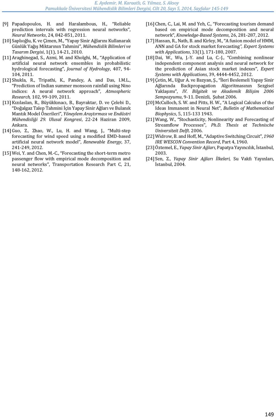 (), 4-, 00 [] Araghinegad, S, Azmi, M and Kholghi, M, Application of artificial neural network ensembles in probabilistic hydrological forecasting, Journal of Hydrology, 407, 94-04, 0 [] Shukla, R,