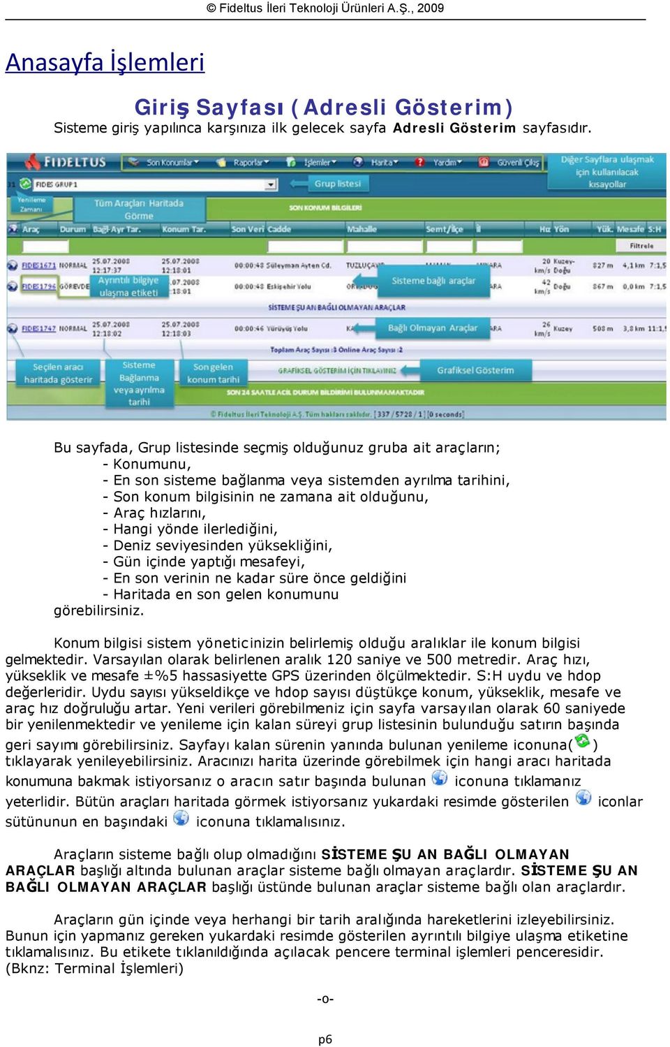 hızlarını, - Hangi yönde ilerlediğini, - Deniz seviyesinden yüksekliğini, - Gün içinde yaptığı mesafeyi, - En son verinin ne kadar süre önce geldiğini - Haritada en son gelen konumunu görebilirsiniz.