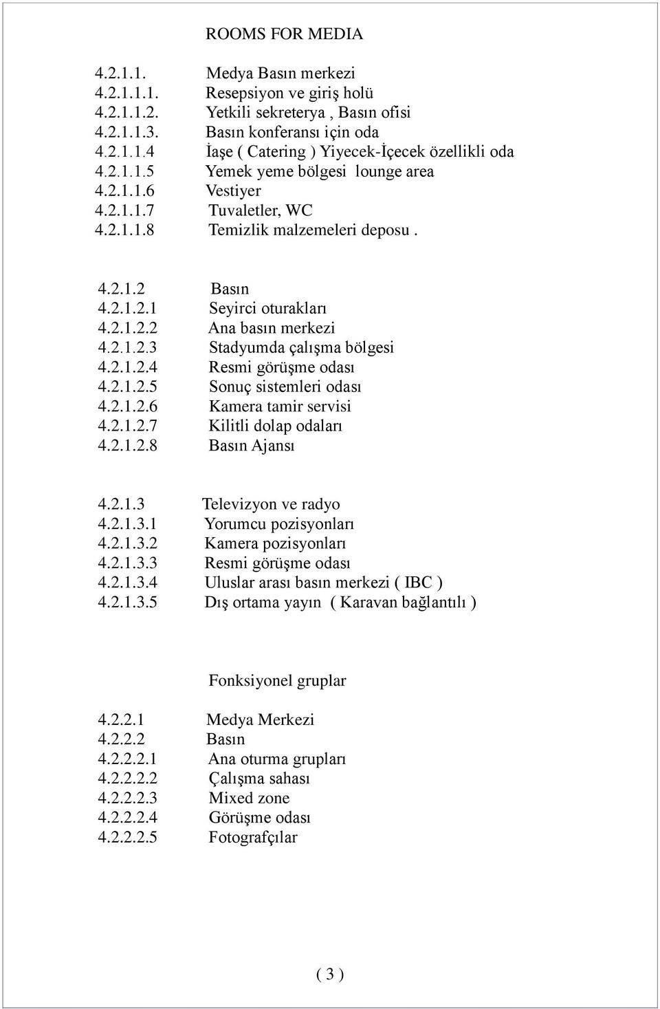 2.1.2.4 Resmi görüşme odası 4.2.1.2.5 Sonuç sistemleri odası 4.2.1.2.6 Kamera tamir servisi 4.2.1.2.7 Kilitli dolap odaları 4.2.1.2.8 Basın Ajansı 4.2.1.3 Televizyon ve radyo 4.2.1.3.1 Yorumcu pozisyonları 4.