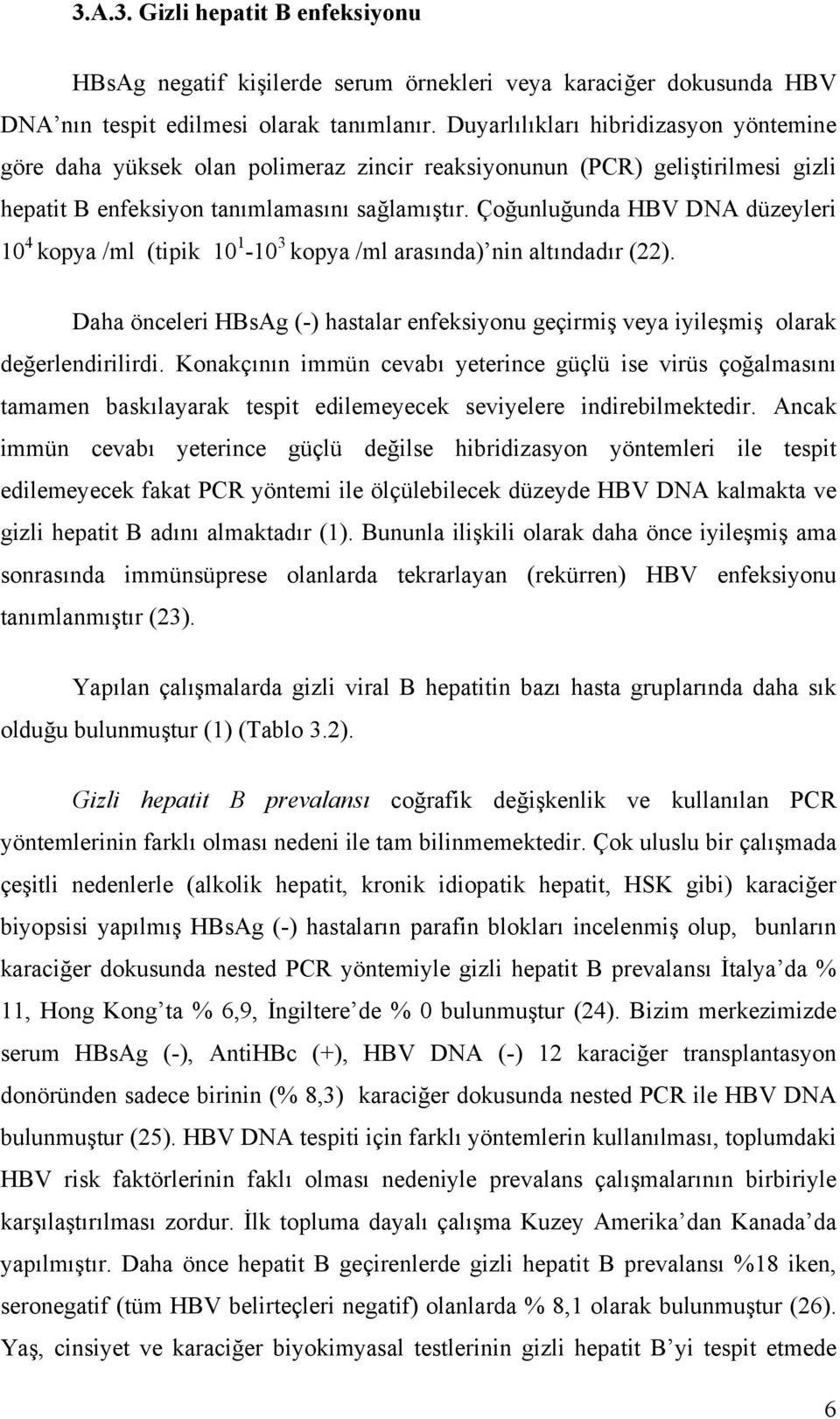 Çoğunluğunda HBV DNA düzeyleri 10 4 kopya /ml (tipik 10 1-10 3 kopya /ml arasında) nin altındadır (22). Daha önceleri HBsAg (-) hastalar enfeksiyonu geçirmiş veya iyileşmiş olarak değerlendirilirdi.