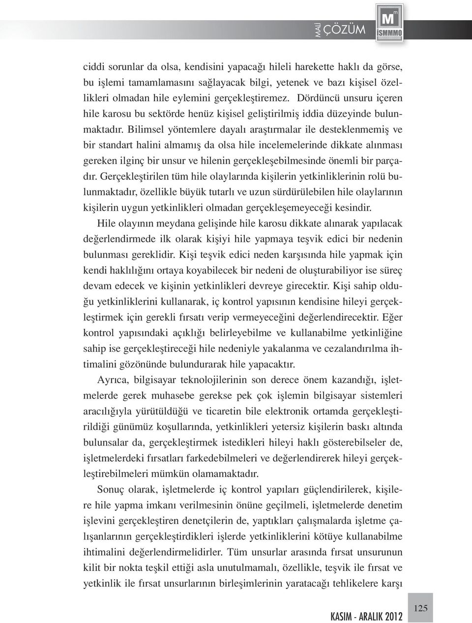 Bilimsel yöntemlere dayalı araştırmalar ile desteklenmemiş ve bir standart halini almamış da olsa hile incelemelerinde dikkate alınması gereken ilginç bir unsur ve hilenin gerçekleşebilmesinde önemli