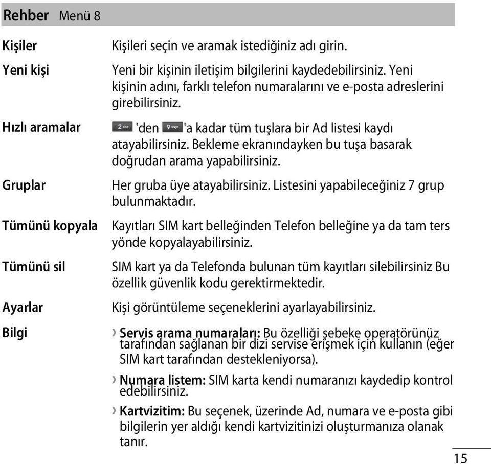 Bekleme ekranındayken bu tuşa basarak doğrudan arama yapabilirsiniz. Gruplar Tümünü kopyala Tümünü sil Ayarlar Bilgi Her gruba üye atayabilirsiniz. Listesini yapabileceğiniz 7 grup bulunmaktadır.