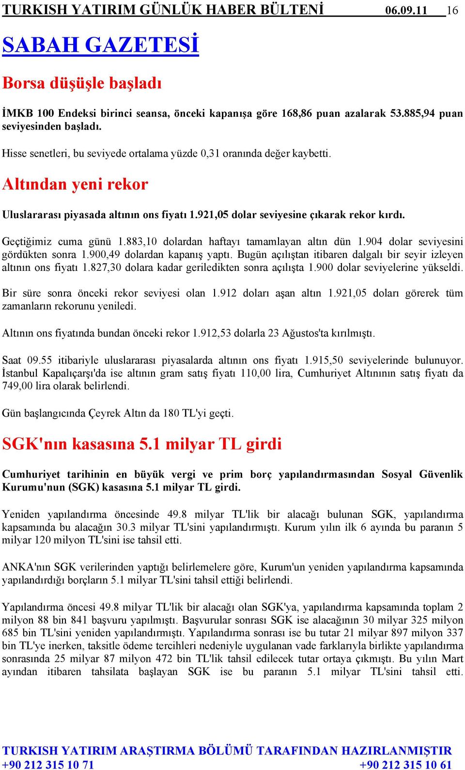 Geçtiğimiz cuma günü 1.883,10 dolardan haftayı tamamlayan altın dün 1.904 dolar seviyesini gördükten sonra 1.900,49 dolardan kapanış yaptı.