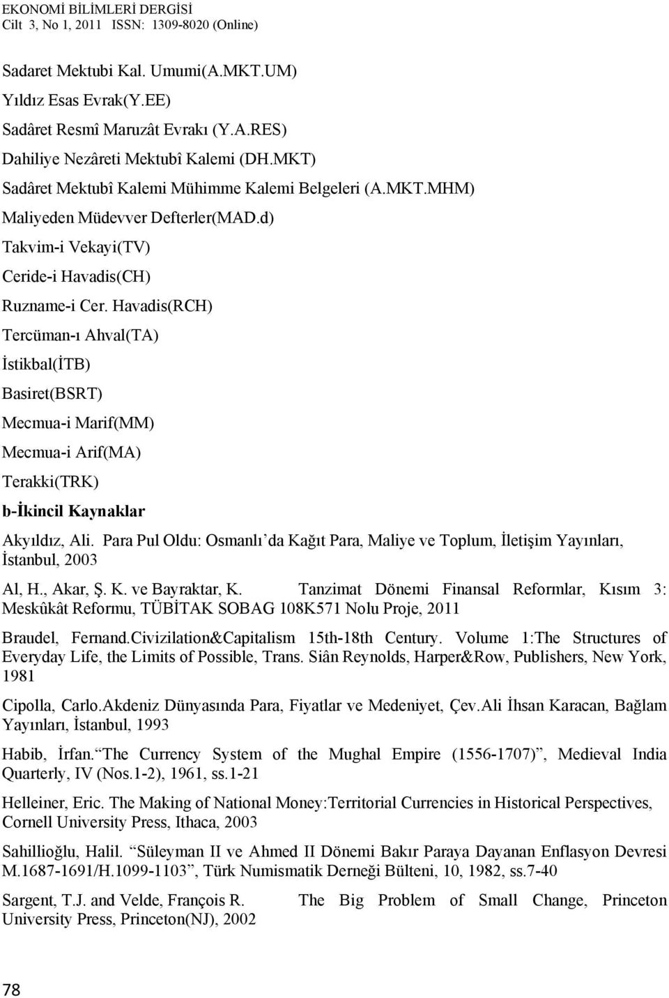 Havadis(RCH) Tercüman-ı Ahval(TA) İstikbal(İTB) Basiret(BSRT) Mecmua-i Marif(MM) Mecmua-i Arif(MA) Terakki(TRK) b-ikincil Kaynaklar Akyıldız, Ali.