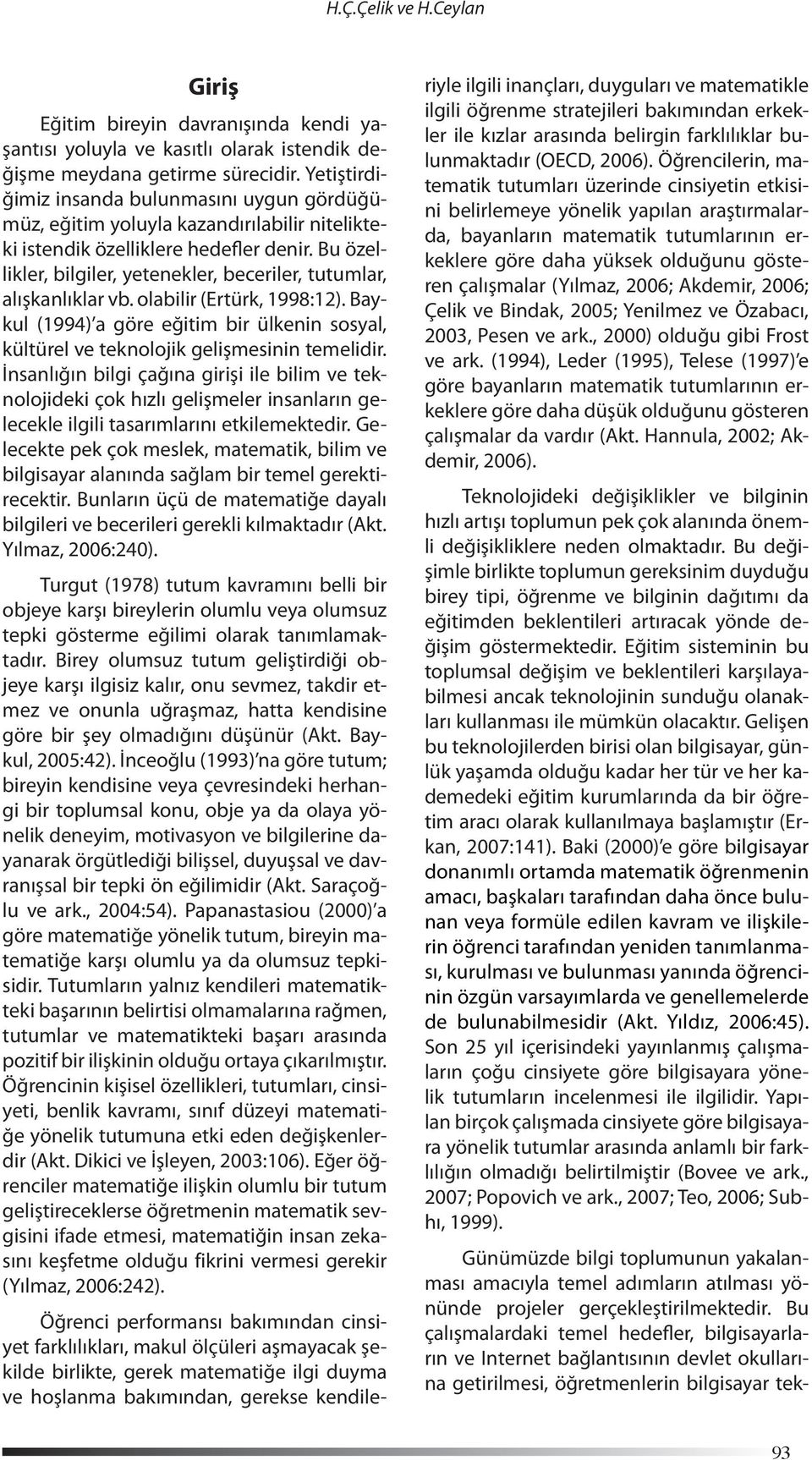 Bu özellikler, bilgiler, yetenekler, beceriler, tutumlar, alışkanlıklar vb. olabilir (Ertürk, 1998:12). Baykul (1994) a göre eğitim bir ülkenin sosyal, kültürel ve teknolojik gelişmesinin temelidir.