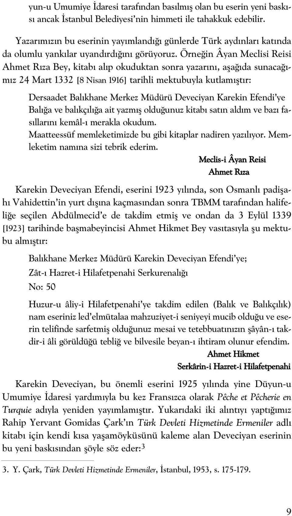 Örne in Âyan Meclisi Reisi Ahmet R za Bey, kitab al p okuduktan sonra yazar n, afla da sunaca - m z 24 Mart 1332 [8 Nisan 1916] tarihli mektubuyla kutlam flt r: Dersaadet Bal khane Merkez Müdürü