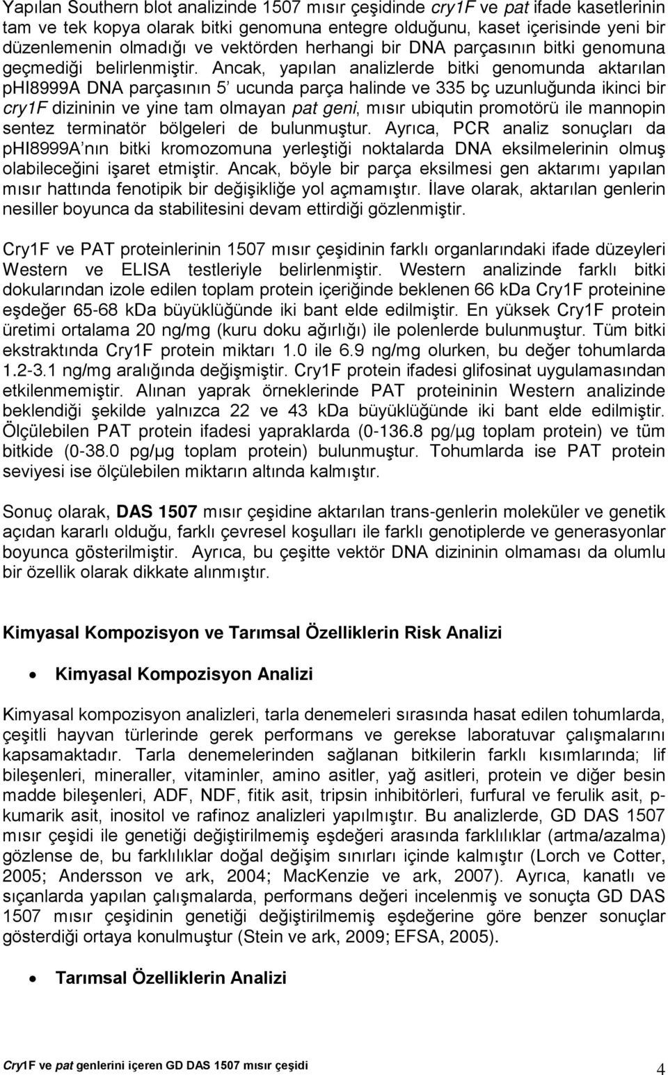 Ancak, yapılan analizlerde bitki genomunda aktarılan phi8999a DNA parçasının 5 ucunda parça halinde ve 335 bç uzunluğunda ikinci bir cry1f dizininin ve yine tam olmayan pat geni, mısır ubiqutin