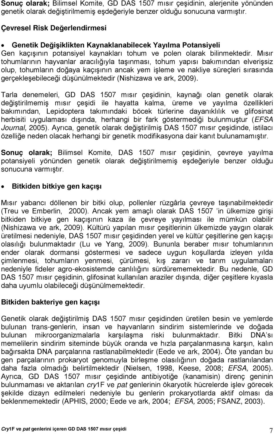 Mısır tohumlarının hayvanlar aracılığıyla taşınması, tohum yapısı bakımından elverişsiz olup, tohumların doğaya kaçışının ancak yem işleme ve nakliye süreçleri sırasında gerçekleşebileceği