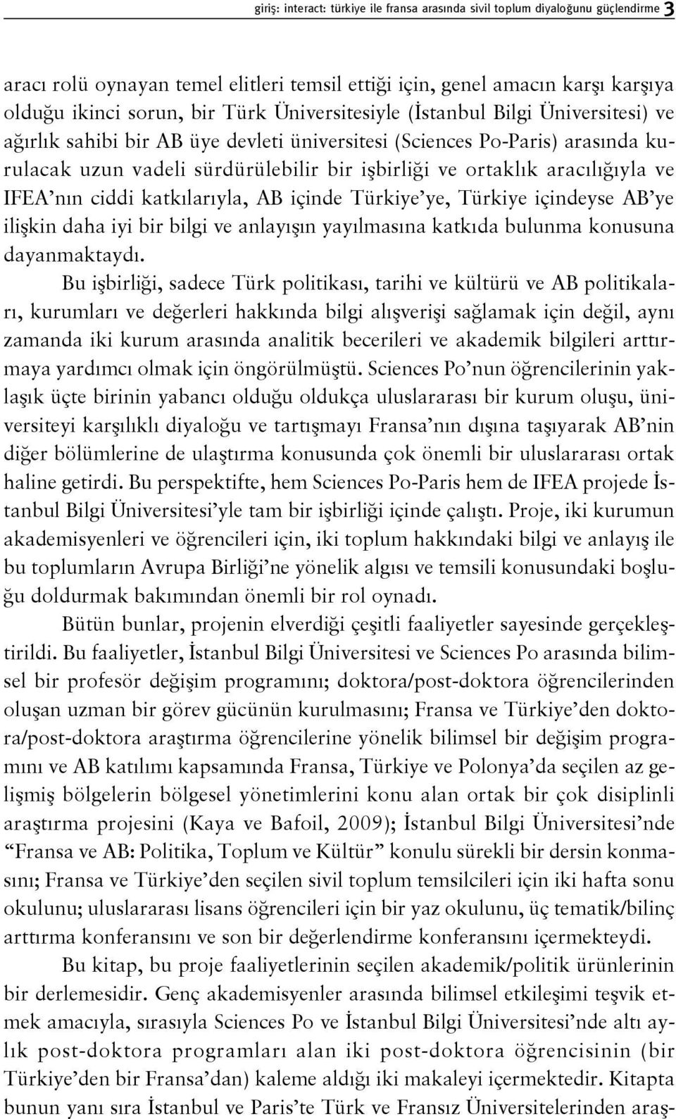 aracılığıyla ve IFEA nın ciddi katkılarıyla, AB içinde Türkiye ye, Türkiye içindeyse AB ye ilişkin daha iyi bir bilgi ve anlayışın yayılmasına katkıda bulunma konusuna dayanmaktaydı.