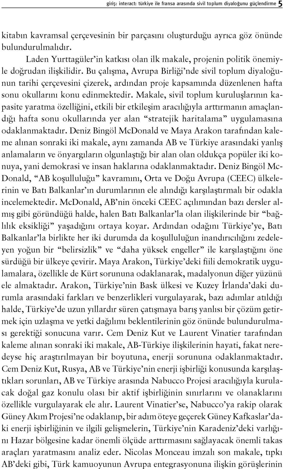 Bu çalışma, Avrupa Birliği nde sivil toplum diyaloğunun tarihi çerçevesini çizerek, ardından proje kapsamında düzenlenen hafta sonu okullarını konu edinmektedir.