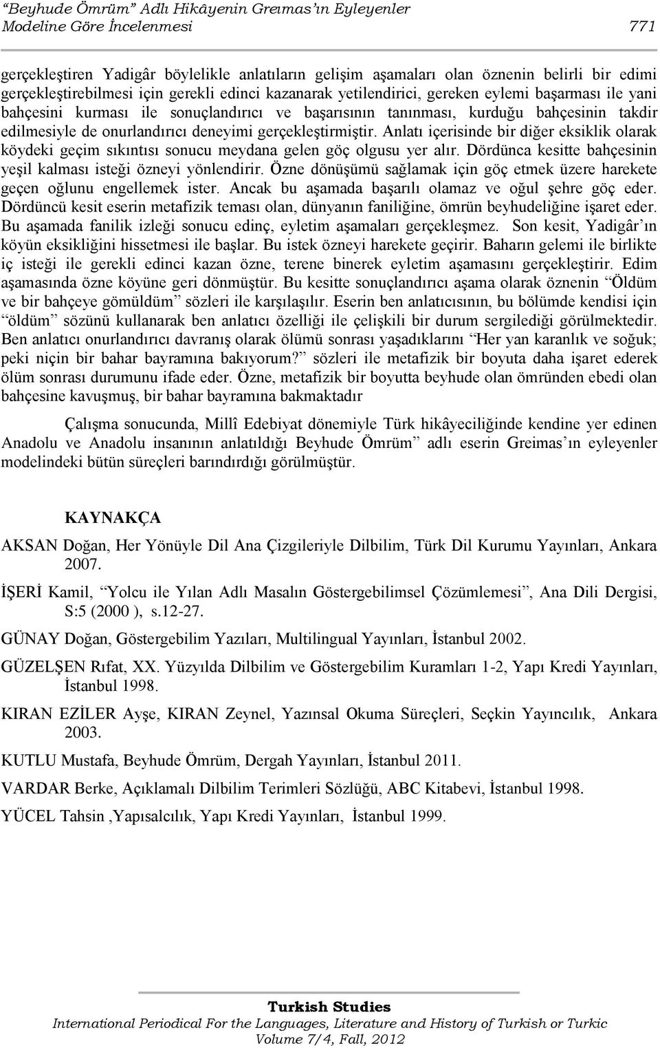 deneyimi gerçekleştirmiştir. Anlatı içerisinde bir diğer eksiklik olarak köydeki geçim sıkıntısı sonucu meydana gelen göç olgusu yer alır.