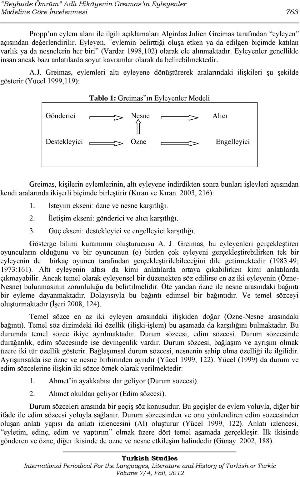 Eyleyenler genellikle insan ancak bazı anlatılarda soyut kavramlar olarak da belirebilmektedir. A.J.