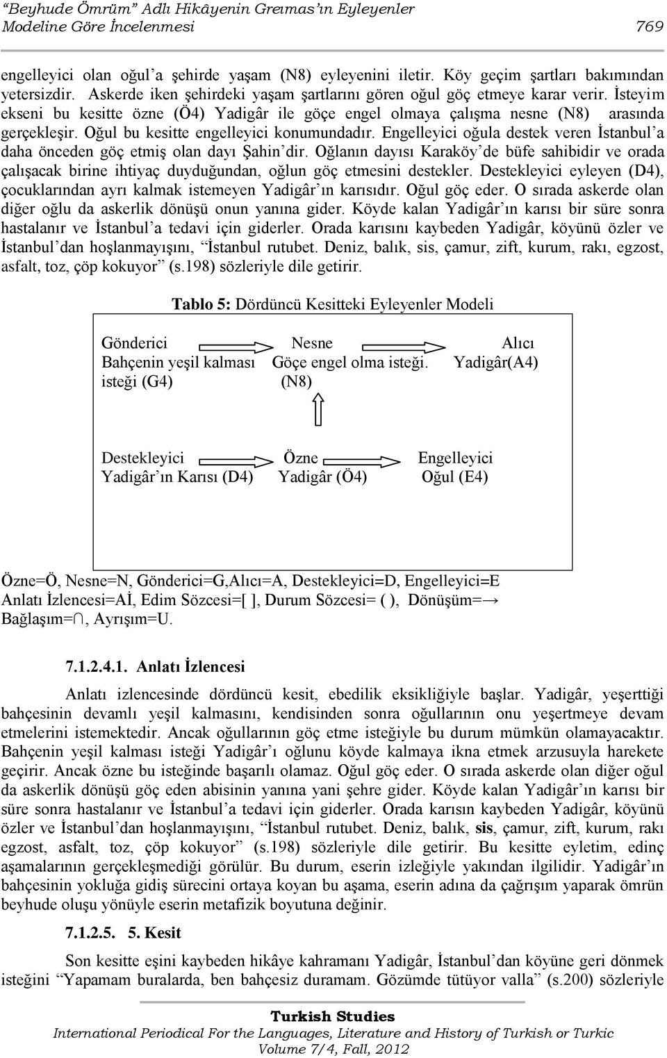 Oğul bu kesitte engelleyici konumundadır. Engelleyici oğula destek veren İstanbul a daha önceden göç etmiş olan dayı Şahin dir.