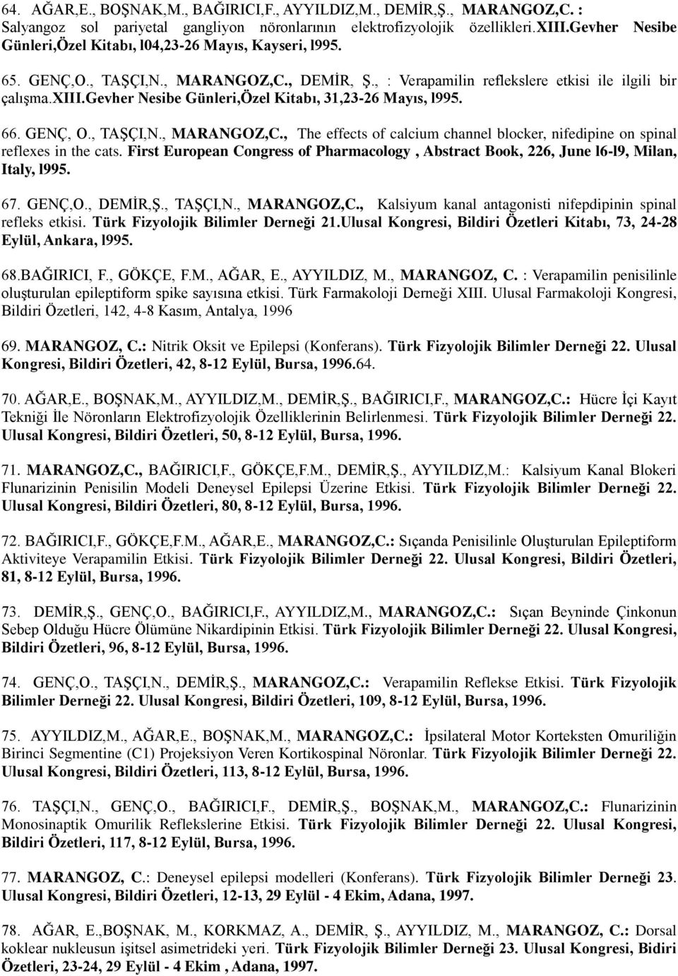 gevher Nesibe Günleri,Özel Kitabı, 31,23-26 Mayıs, l995. 66. GENÇ, O., TAŞÇI,N., MARANGOZ,C., The effects of calcium channel blocker, nifedipine on spinal reflexes in the cats.