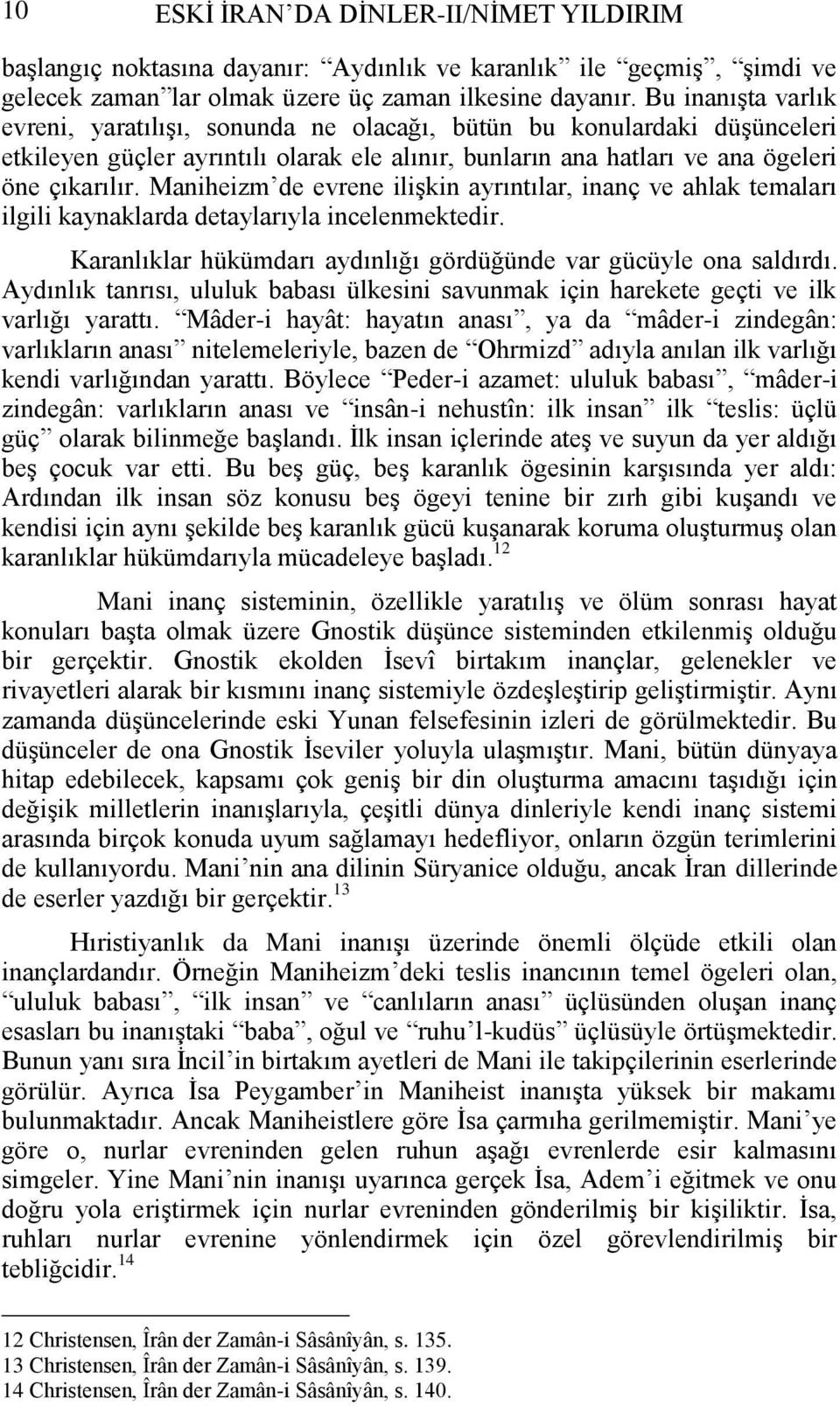 Maniheizm de evrene iliģkin ayrıntılar, inanç ve ahlak temaları ilgili kaynaklarda detaylarıyla incelenmektedir. Karanlıklar hükümdarı aydınlığı gördüğünde var gücüyle ona saldırdı.