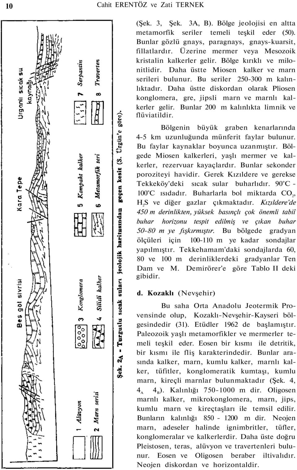 Daha üstte diskordan olarak Pliosen konglomera, gre, jipsli marn ve marnlı kalkerler gelir. Bunlar 200 m kalınlıkta limnik ve flüviatildir.