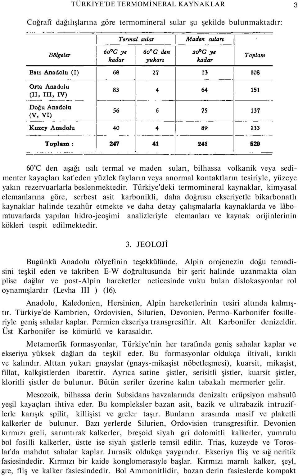 Türkiye'deki termomineral kaynaklar, kimyasal elemanlarına göre, serbest asit karbonikli, daha doğrusu ekseriyetle bikarbonatlı kaynaklar halinde tezahür etmekte ve daha detay çalışmalarla