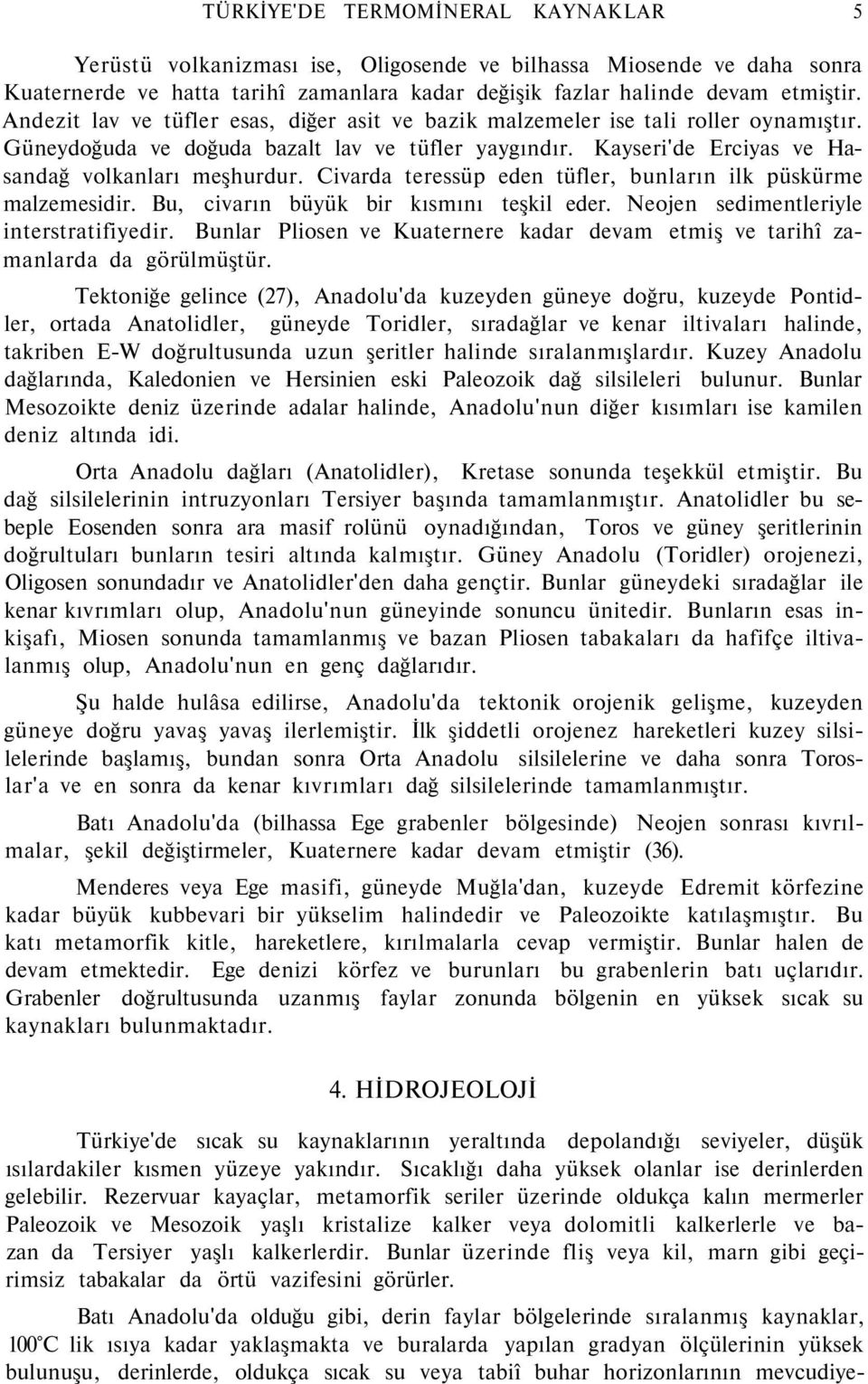 Civarda teressüp eden tüfler, bunların ilk püskürme malzemesidir. Bu, civarın büyük bir kısmını teşkil eder. Neojen sedimentleriyle interstratifiyedir.