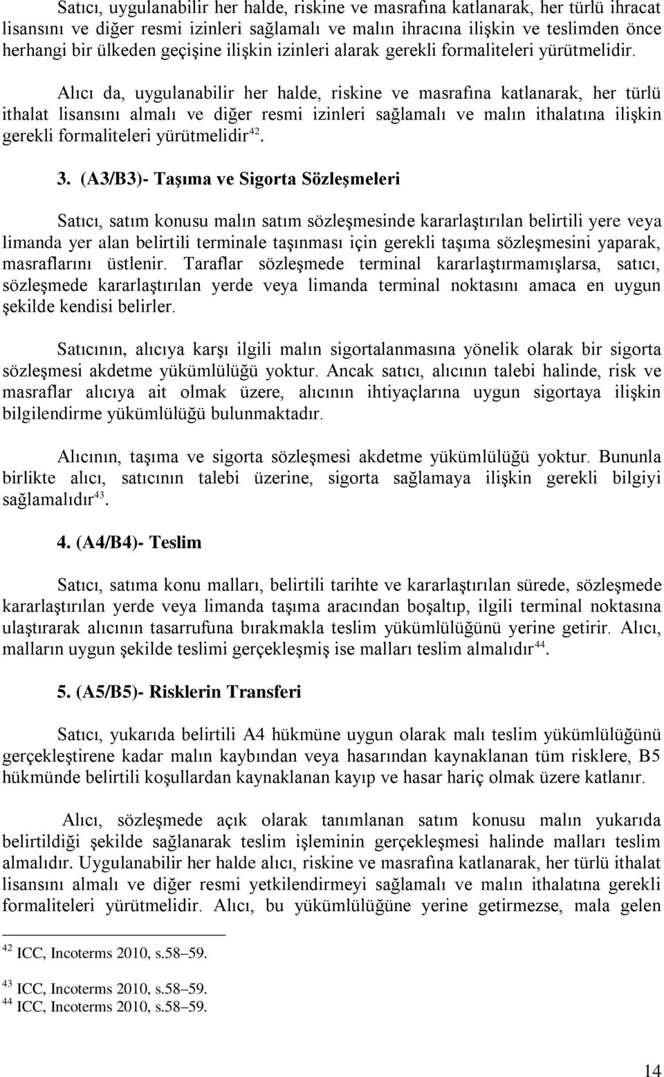 Alıcı da, uygulanabilir her halde, riskine ve masrafına katlanarak, her türlü ithalat lisansını almalı ve diğer resmi izinleri sağlamalı ve malın ithalatına ilişkin gerekli formaliteleri yürütmelidir