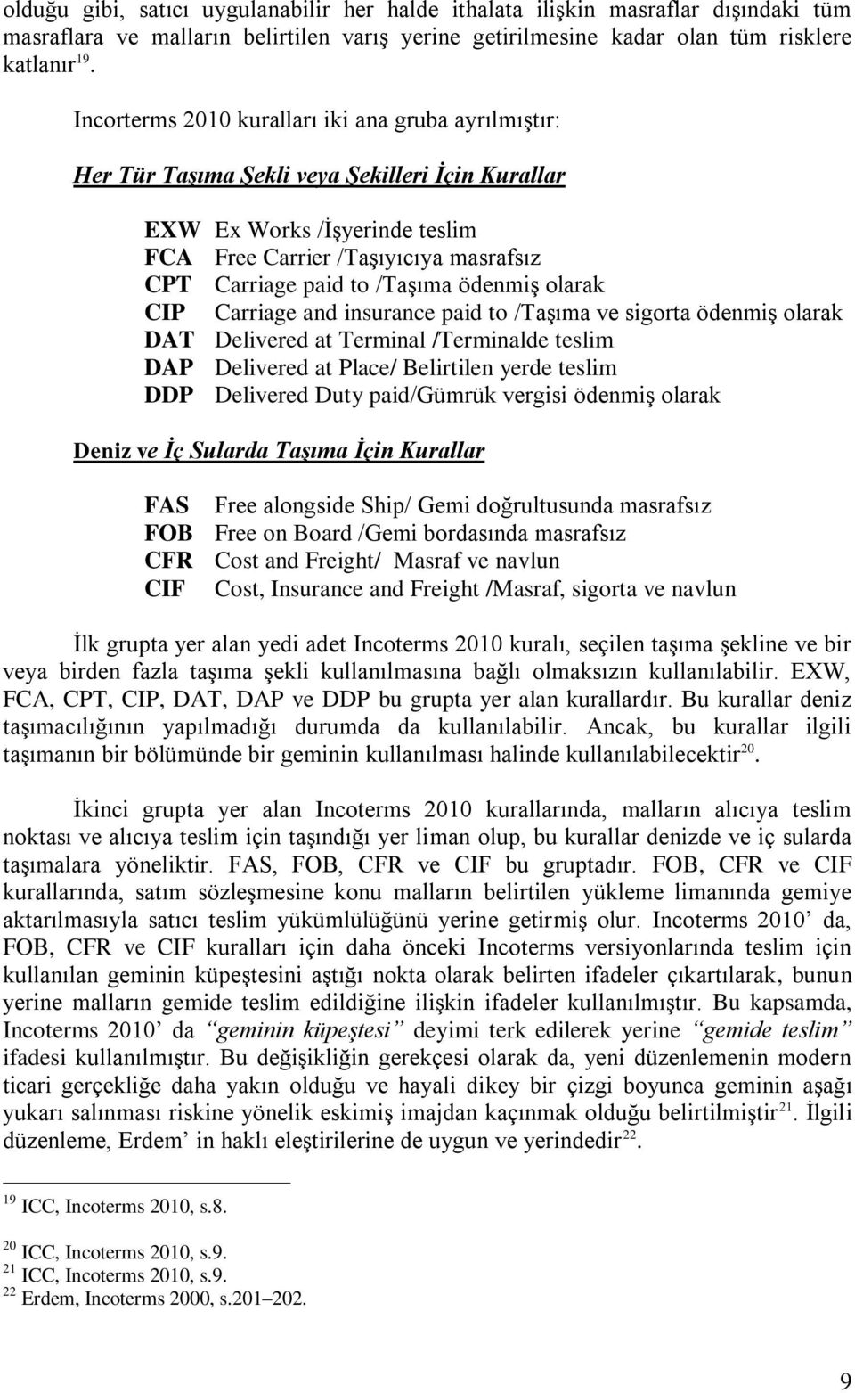 /Taşıma ödenmiş olarak CIP Carriage and insurance paid to /Taşıma ve sigorta ödenmiş olarak DAT Delivered at Terminal /Terminalde teslim DAP Delivered at Place/ Belirtilen yerde teslim DDP Delivered