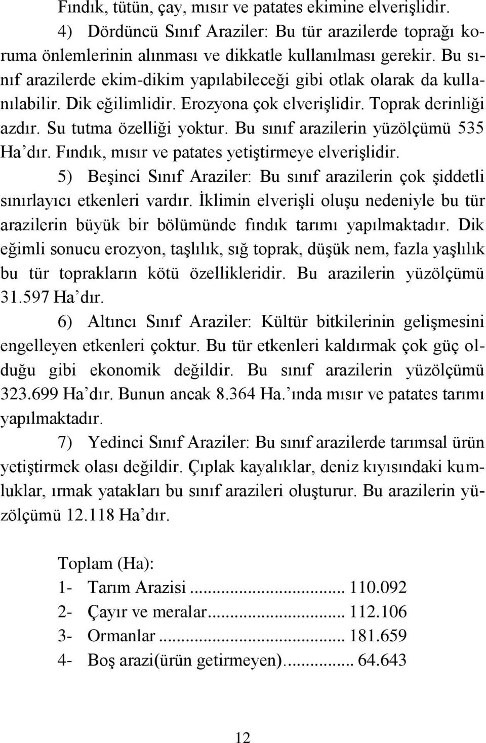 Bu sınıf arazilerin yüzölçümü 535 Ha dır. Fındık, mısır ve patates yetiştirmeye elverişlidir. 5) Beşinci Sınıf Araziler: Bu sınıf arazilerin çok şiddetli sınırlayıcı etkenleri vardır.