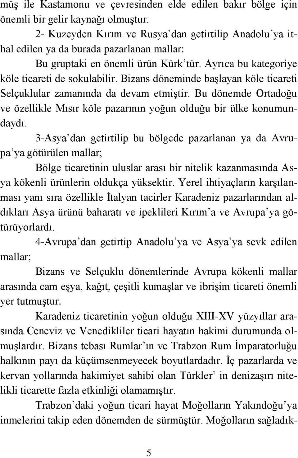 Bizans döneminde başlayan köle ticareti Selçuklular zamanında da devam etmiştir. Bu dönemde Ortadoğu ve özellikle Mısır köle pazarının yoğun olduğu bir ülke konumundaydı.