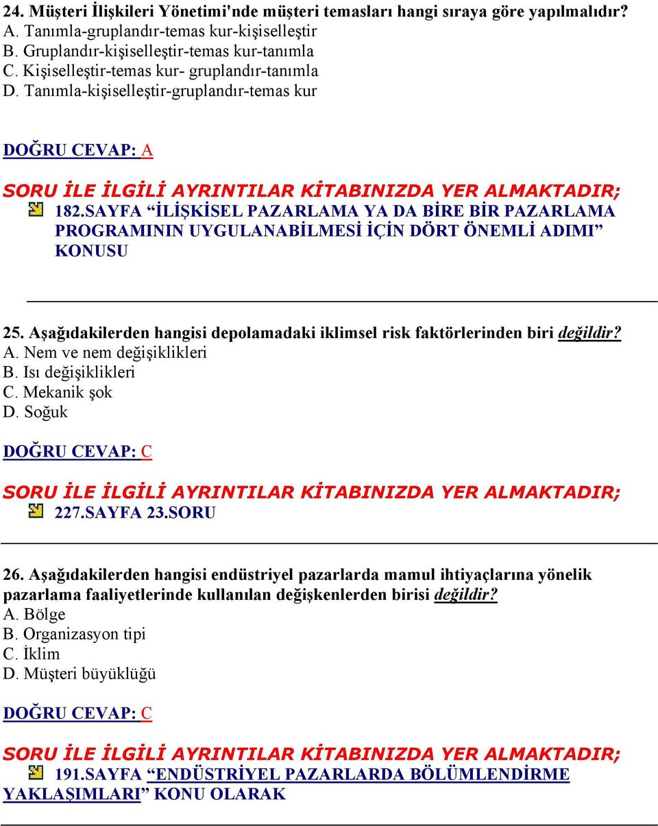 SAYFA İLİŞKİSEL PAZARLAMA YA DA BİRE BİR PAZARLAMA PROGRAMININ UYGULANABİLMESİ İÇİN DÖRT ÖNEMLİ ADIMI KONUSU 25. Aşağıdakilerden hangisi depolamadaki iklimsel risk faktörlerinden biri değildir? A. Nem ve nem değişiklikleri B.