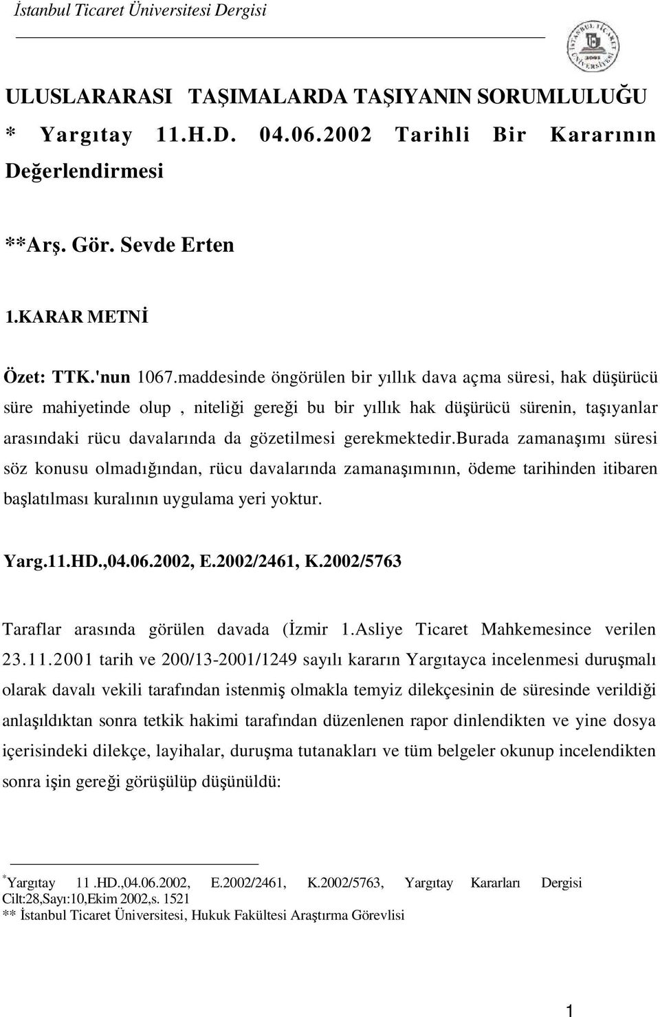 gerekmektedir.burada zamanaşımı süresi söz konusu olmadığından, rücu davalarında zamanaşımının, ödeme tarihinden itibaren başlatılması kuralının uygulama yeri yoktur. Yarg.11.HD.,04.06.2002, E.