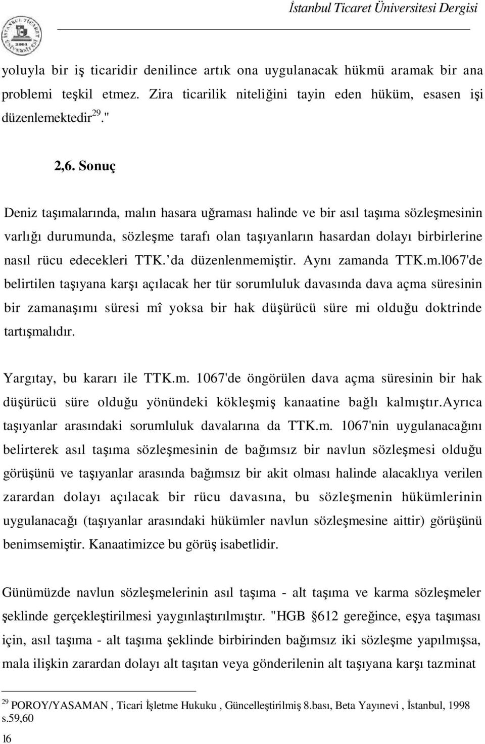 da düzenlenmemiştir. Aynı zamanda TTK.m.l067'de belirtilen taşıyana karşı açılacak her tür sorumluluk davasında dava açma süresinin bir zamanaşımı süresi mî yoksa bir hak düşürücü süre mi olduğu doktrinde tartışmalıdır.