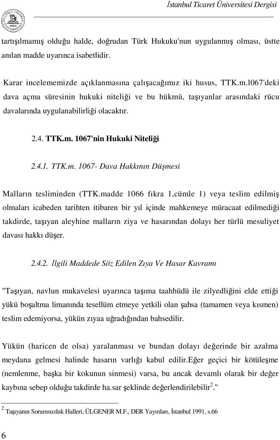 madde 1066 fıkra 1,cümle 1) veya teslim edilmiş olmaları icabeden tarihten itibaren bir yıl içinde mahkemeye müracaat edilmediği takdirde, taşıyan aleyhine malların ziya ve hasarından dolayı her