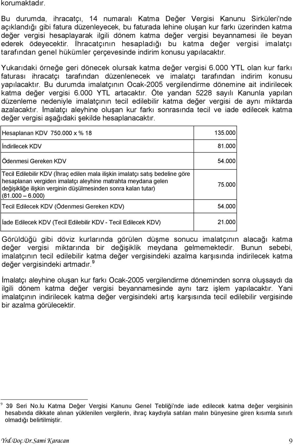 dönem katma değer vergisi beyannamesi ile beyan ederek ödeyecektir. İhracatçının hesapladığı bu katma değer vergisi imalatçı tarafından genel hükümler çerçevesinde indirim konusu yapılacaktır.