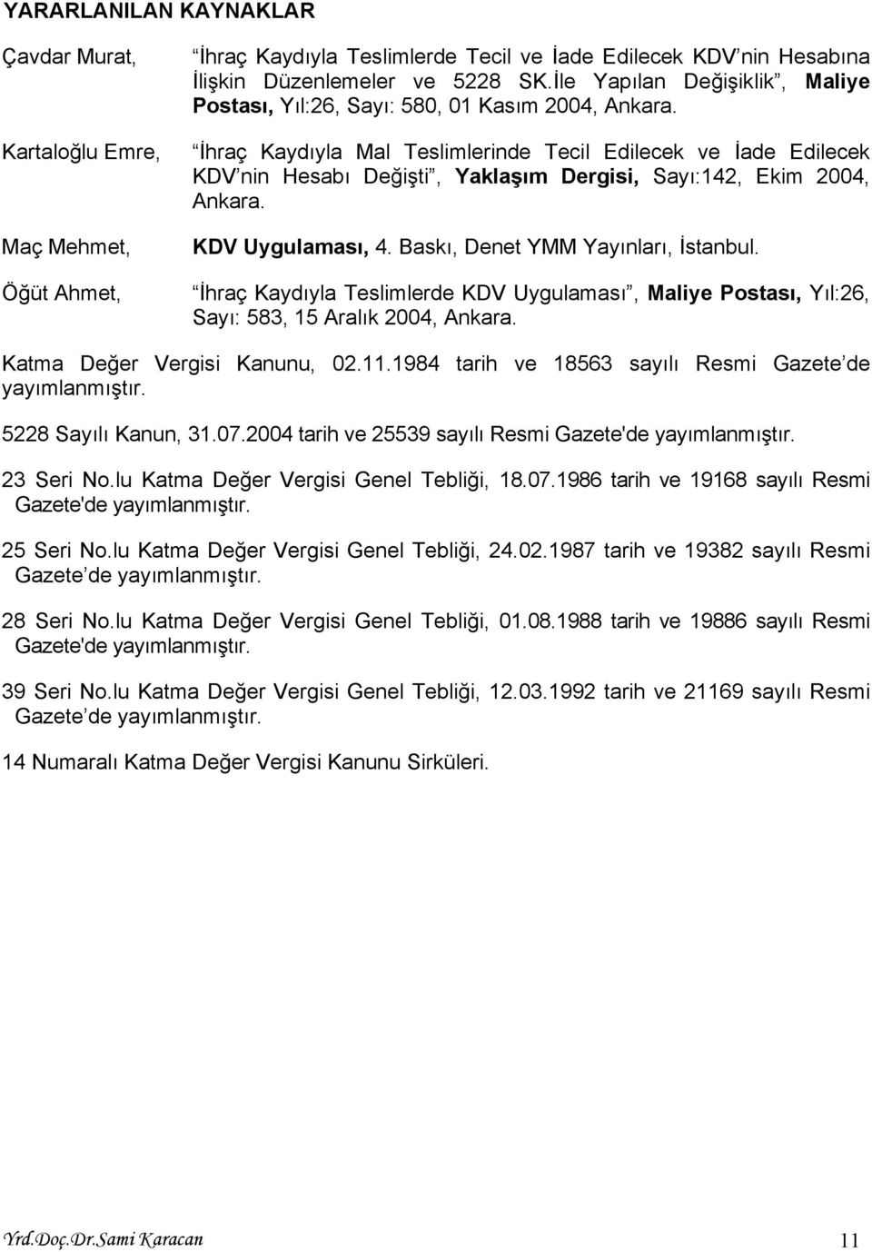 İhraç Kaydıyla Mal Teslimlerinde Tecil Edilecek ve İade Edilecek KDV nin Hesabı Değişti, Yaklaşım Dergisi, Sayı:142, Ekim 2004, Ankara. KDV Uygulaması, 4. Baskı, Denet YMM Yayınları, İstanbul.