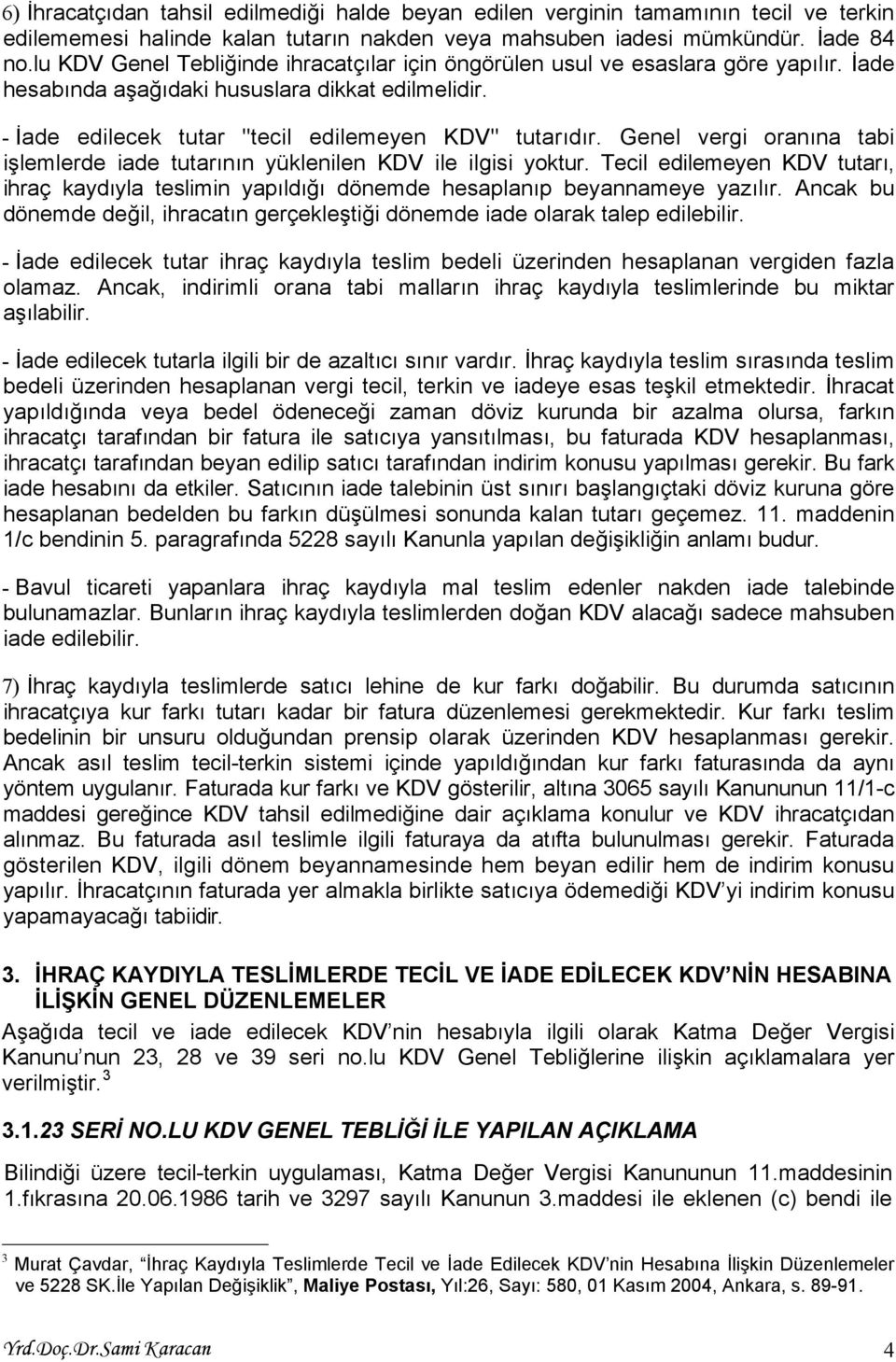 Genel vergi oranına tabi işlemlerde iade tutarının yüklenilen KDV ile ilgisi yoktur. Tecil edilemeyen KDV tutarı, ihraç kaydıyla teslimin yapıldığı dönemde hesaplanıp beyannameye yazılır.