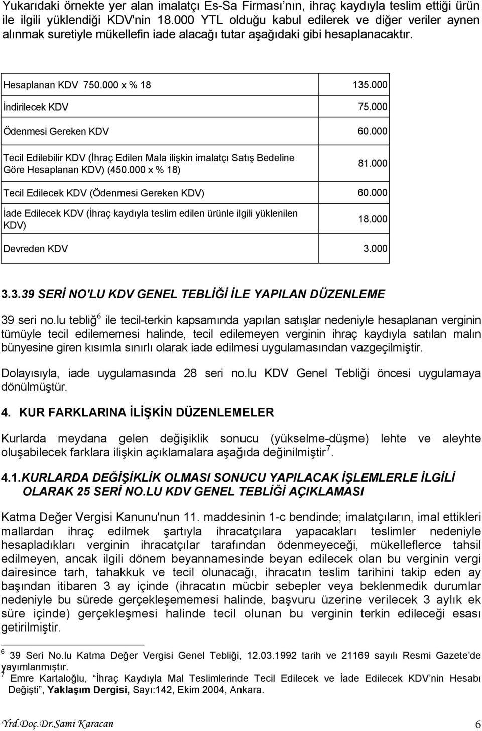 000 Ödenmesi Gereken KDV 60.000 Tecil Edilebilir KDV (İhraç Edilen Mala ilişkin imalatçı Satış Bedeline Göre Hesaplanan KDV) (450.000 x % 18) 81.000 Tecil Edilecek KDV (Ödenmesi Gereken KDV) 60.