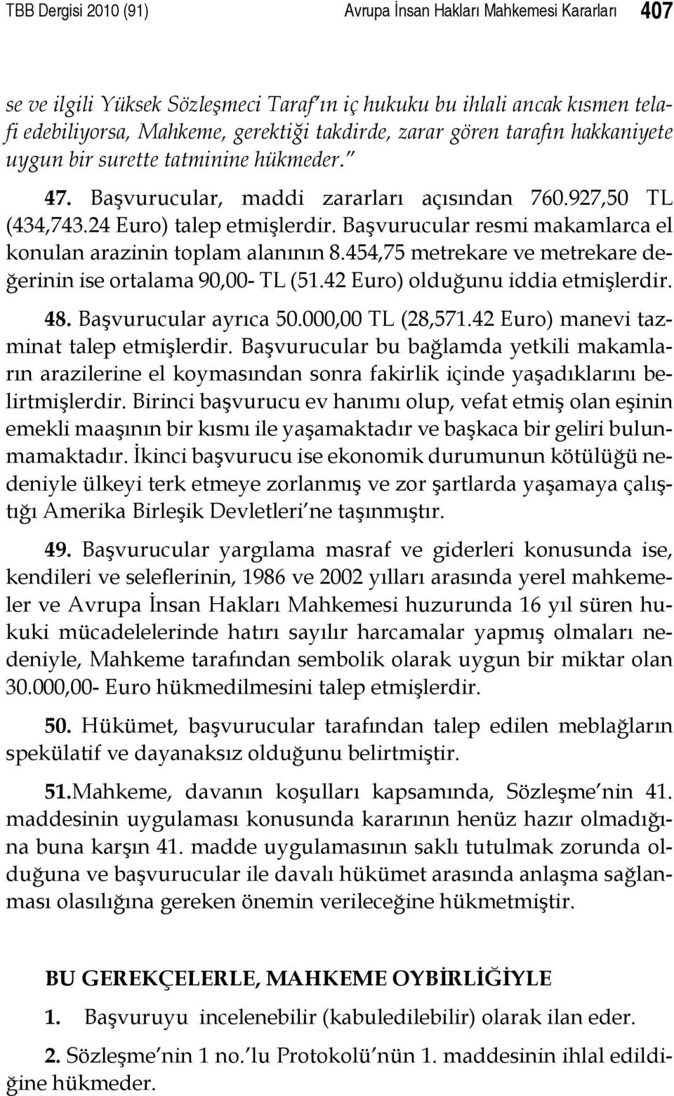 Başvurucular resmi makamlarca el konulan arazinin toplam alanının 8.454,75 metrekare ve metrekare değerinin ise ortalama 90,00- TL (51.42 Euro) olduğunu iddia etmişlerdir. 48. Başvurucular ayrıca 50.