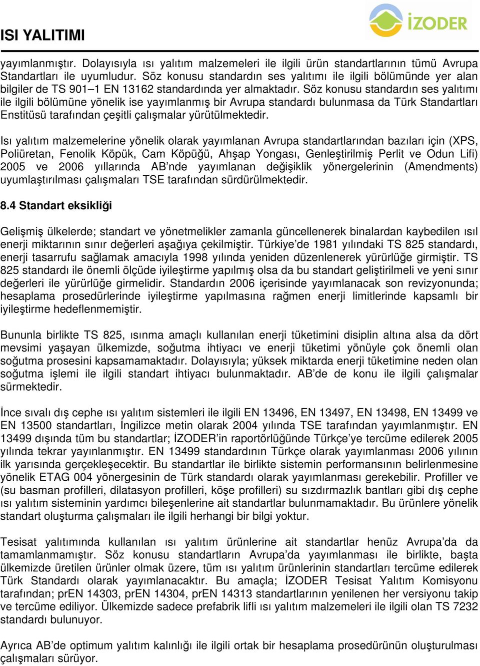 Söz konusu standardın ses yalıtımı ile ilgili bölümüne yönelik ise yayımlanmış bir Avrupa standardı bulunmasa da Türk Standartları Enstitüsü tarafından çeşitli çalışmalar yürütülmektedir.