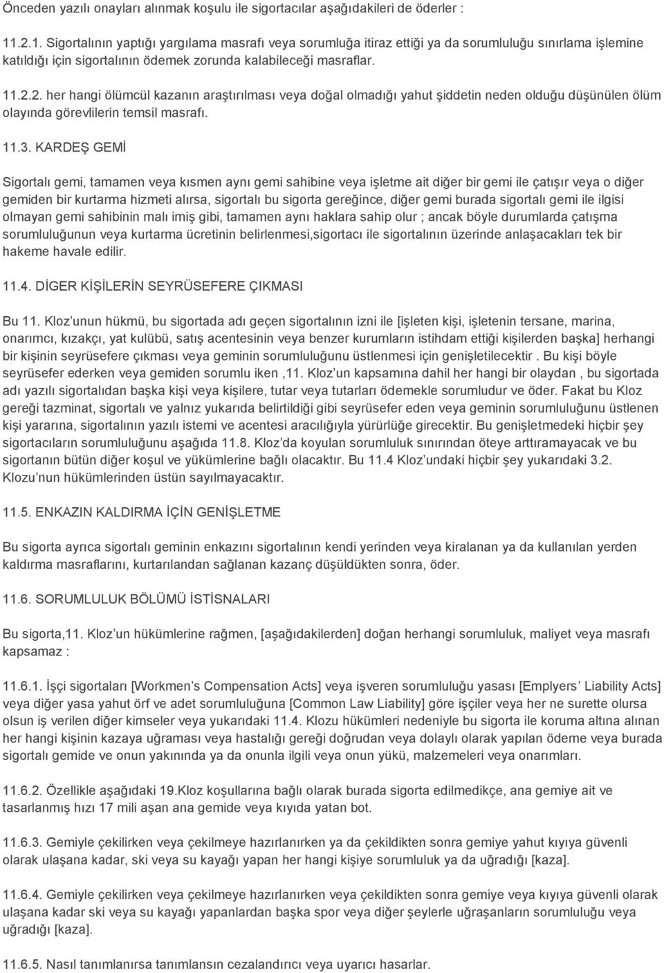 11.3. KARDEŞ GEMİ Sigortalı gemi, tamamen veya kısmen aynı gemi sahibine veya işletme ait diğer bir gemi ile çatışır veya o diğer gemiden bir kurtarma hizmeti alırsa, sigortalı bu sigorta gereğince,