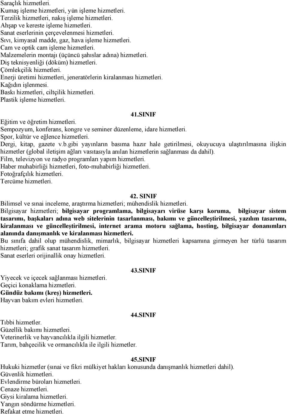 Çömlekçilik hizmetleri. Enerji üretimi hizmetleri, jeneratörlerin kiralanması hizmetleri. Kağıdın işlenmesi. Baskı hizmetleri, ciltçilik hizmetleri. Plastik işleme hizmetleri. 41.