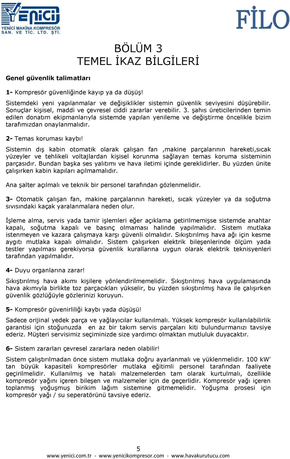 Ģahıs üreticilerinden temin edilen donatım ekipmanlarıyla sistemde yapılan yenileme ve değiģtirme öncelikle bizim tarafımızdan onaylanmalıdır. 2- Temas koruması kaybı!