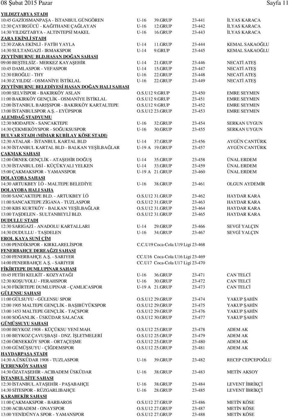 GRUP 23-444 KEMAL SAKAOĞLU 14:30 SULTANGAZİ - IRMAKSPOR U-14 9.GRUP 23-445 KEMAL SAKAOĞLU ZEYTİNBURNU BLD.HASAN DOĞAN SAHASI 09:00 BEŞTELSİZ - MERKEZ KAYAŞEHİR U-14 21.