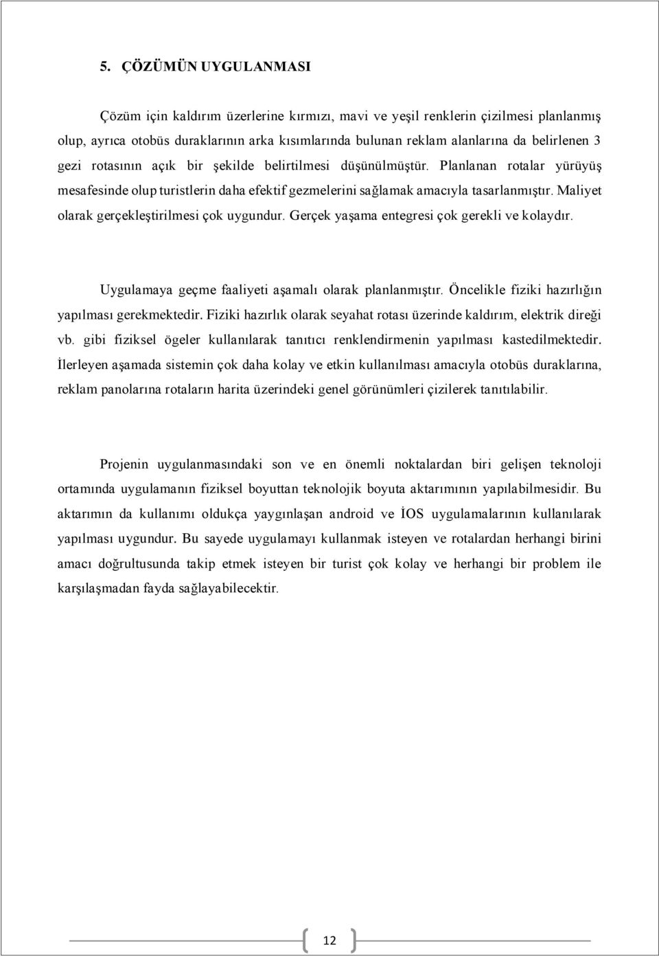 Maliyet olarak gerçekleştirilmesi çok uygundur. Gerçek yaşama entegresi çok gerekli ve kolaydır. Uygulamaya geçme faaliyeti aşamalı olarak planlanmıştır.