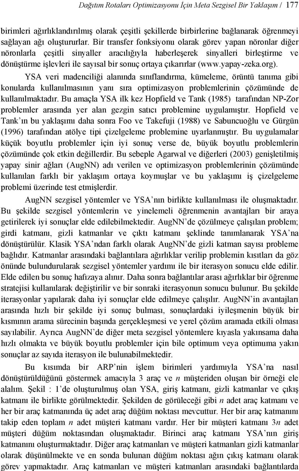 (www.yapay-zeka.org). YSA veri madenciliği alanında sınıflandırma, kümeleme, örüntü tanıma gibi konularda kullanılmasının yanı sıra optimizasyon problemlerinin çözümünde de kullanılmaktadır.