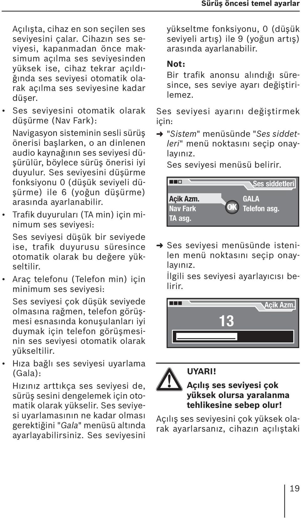 Ses seviyesini otomatik olarak düşürme (Nav Fark): Navigasyon sisteminin sesli sürüş önerisi başlarken, o an dinlenen audio kaynağının ses seviyesi düşürülür, böylece sürüş önerisi iyi duyulur.