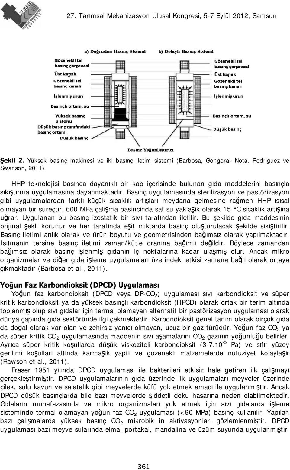 sıkıştırma uygulamasına dayanmaktadır. Basınç uygulamasında sterilizasyon ve pastörizasyon gibi uygulamalardan farklı küçük sıcaklık artışları meydana gelmesine rağmen HHP ısısal olmayan bir süreçtir.