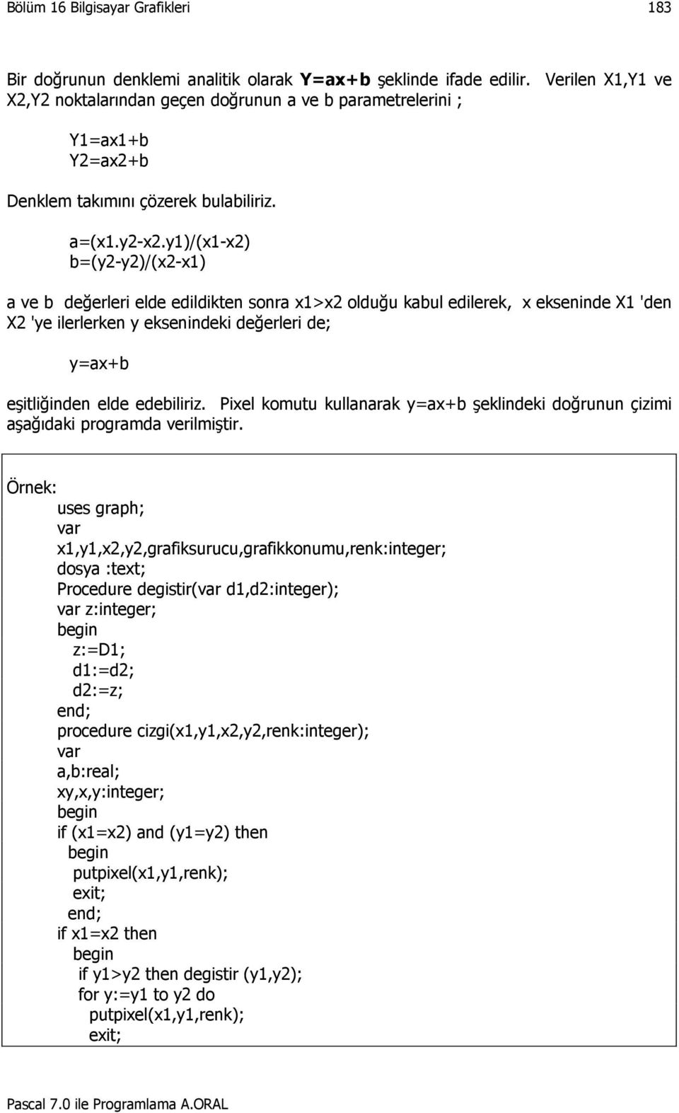 y1)/(x1-x2) b=(y2-y2)/(x2-x1) a ve b değerleri elde edildikten sonra x1>x2 olduğu kabul edilerek, x ekseninde X1 'den X2 'ye ilerlerken y eksenindeki değerleri de; y=ax+b eşitliğinden elde edebiliriz.