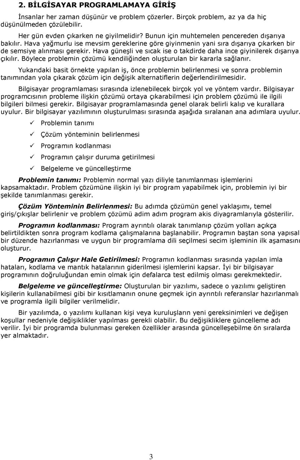 Hava güneşli ve sıcak ise o takdirde daha ince giyinilerek dışarıya çıkılır. Böylece problemin çözümü kendiliğinden oluşturulan bir kararla sağlanır.