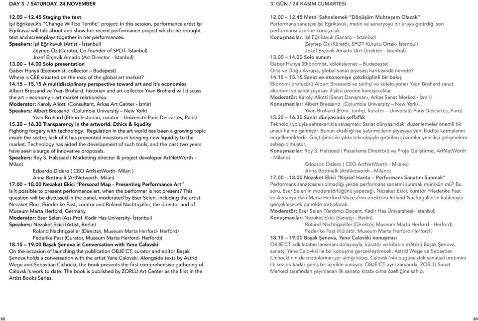 and screenplays together in her performances. Speakers: Işıl Eğrikavuk (Artist - İstanbul) Zeynep Öz (Curator, Co-founder of SPOT- İstanbul) Jozef Erçevik Amado (Art Director - İstanbul) 13.00 14.