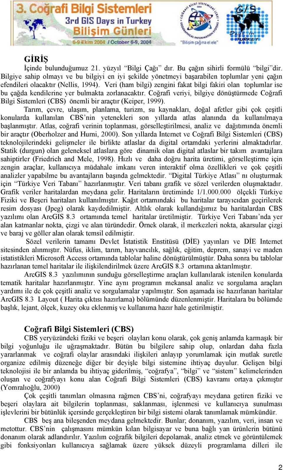 Veri (ham bilgi) zengini fakat bilgi fakiri olan toplumlar ise bu çağda kendilerine yer bulmakta zorlanacaktır.