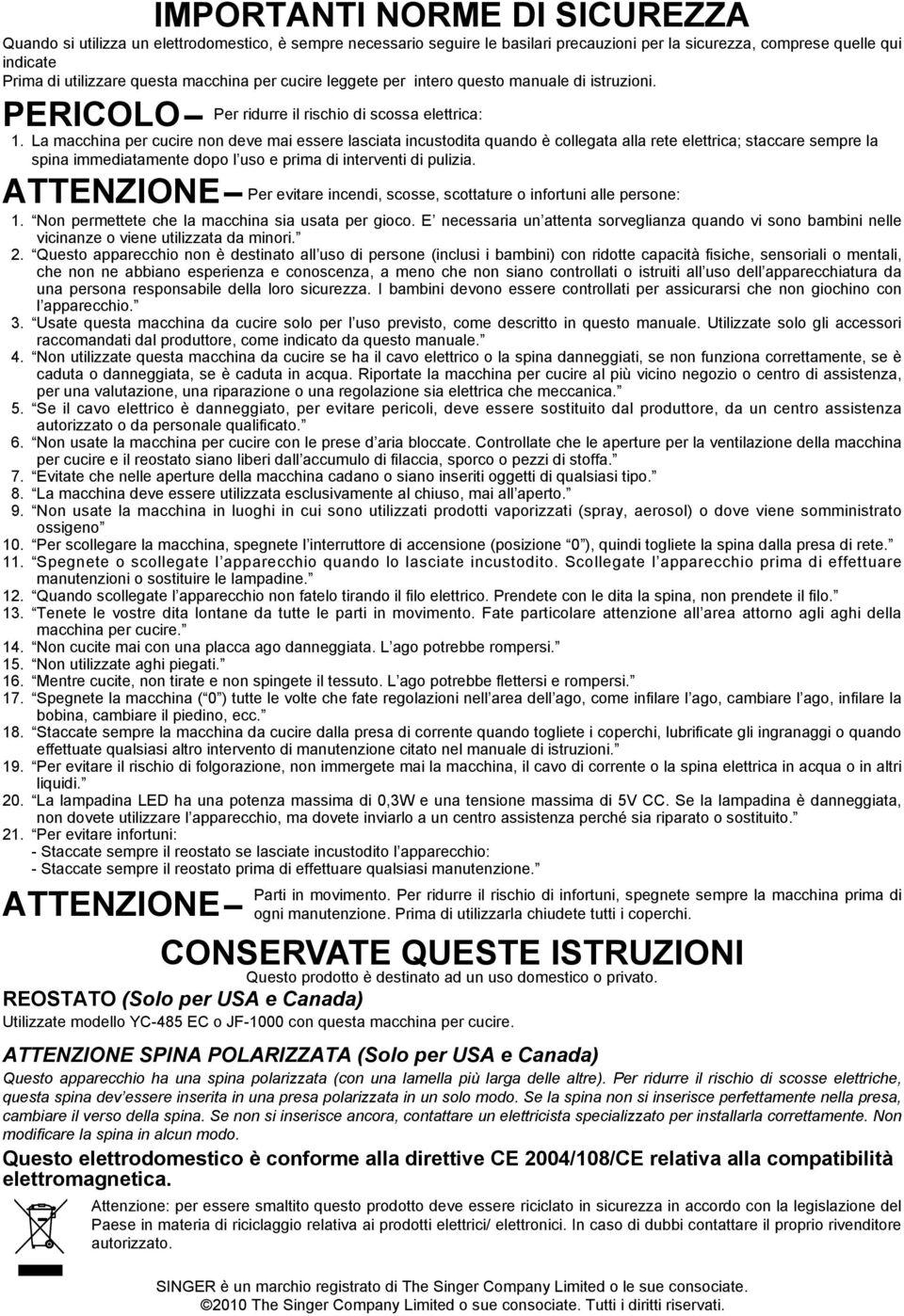 La macchina per cucire non deve mai essere lasciata incustodita quando è collegata alla rete elettrica; staccare sempre la spina immediatamente dopo l uso e prima di interventi di pulizia.